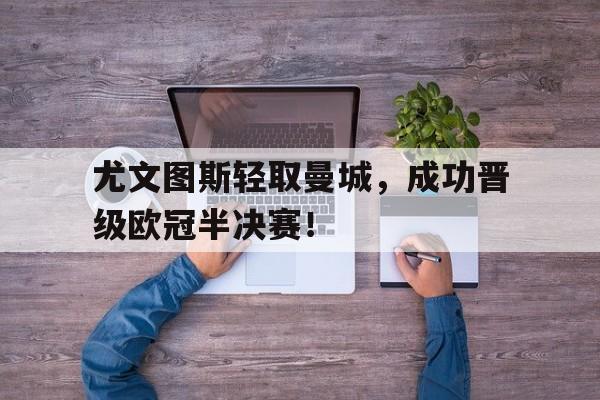尤文图斯轻取曼城,成功晋级欧冠半决赛!