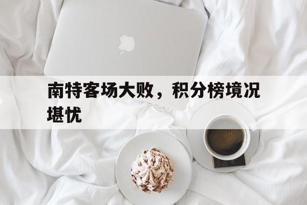 包含南特客场大败，积分榜境况堪忧的词条