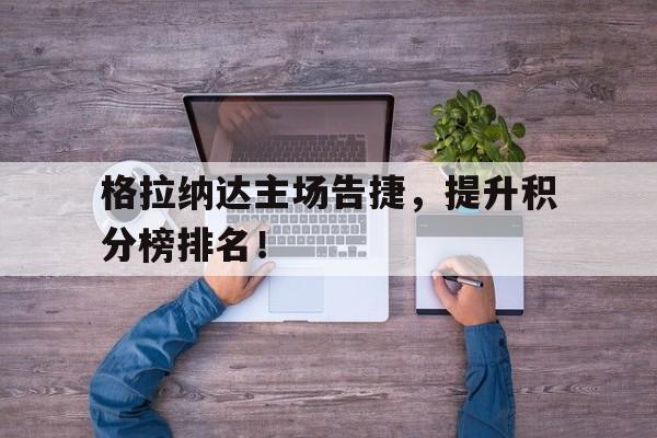 包含格拉纳达主场告捷，提升积分榜排名！的词条