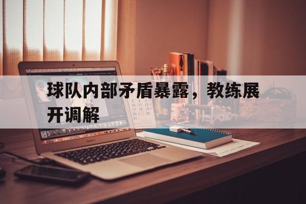 球队内部矛盾暴露，教练展开调解