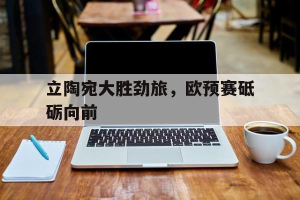 立陶宛大胜劲旅，欧预赛砥砺向前