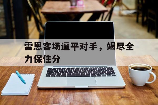 关于雷恩客场逼平对手，竭尽全力保住分的信息