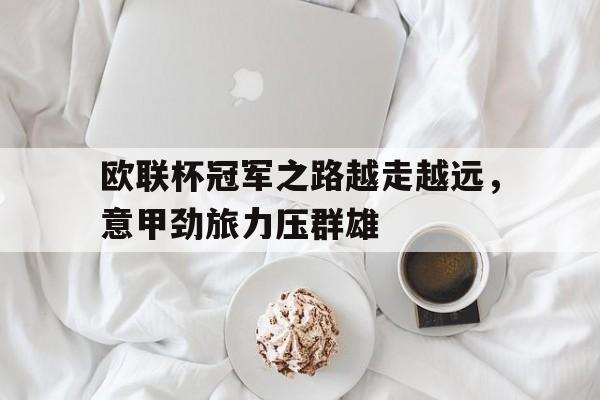 包含欧联杯冠军之路越走越远，意甲劲旅力压群雄的词条