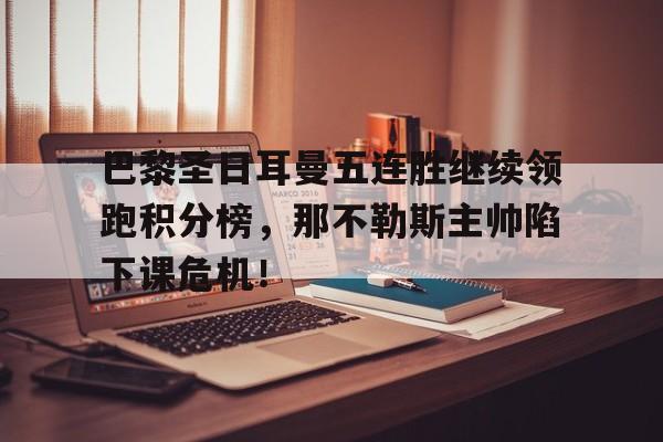巴黎圣日耳曼五连胜继续领跑积分榜，那不勒斯主帅陷下课危机！