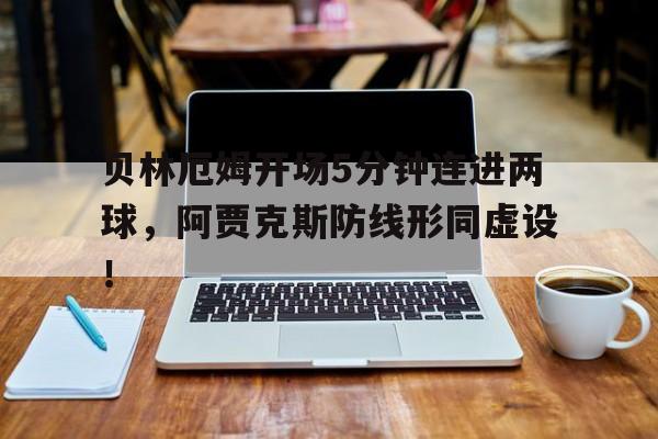 贝林厄姆开场5分钟连进两球，阿贾克斯防线形同虚设！