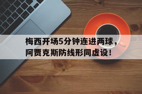 梅西开场5分钟连进两球,阿贾克斯防线形同虚设!