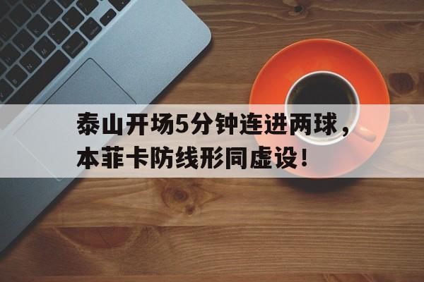泰山开场5分钟连进两球，本菲卡防线形同虚设！